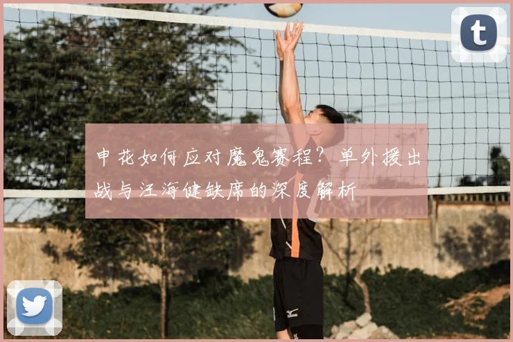 申花如何应对魔鬼赛程？单外援出战与汪海健缺席的深度解析