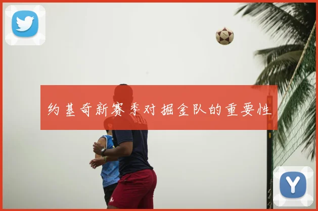 约基奇新赛季对掘金队的重要性