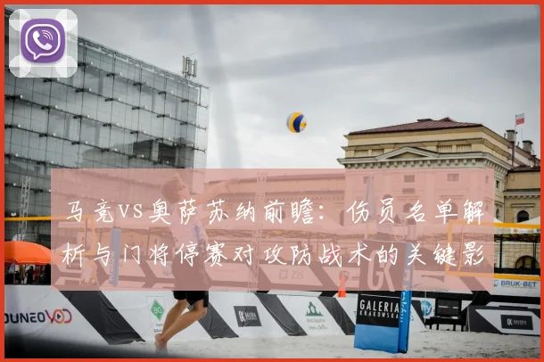 马竞vs奥萨苏纳前瞻：伤员名单解析与门将停赛对攻防战术的关键影响