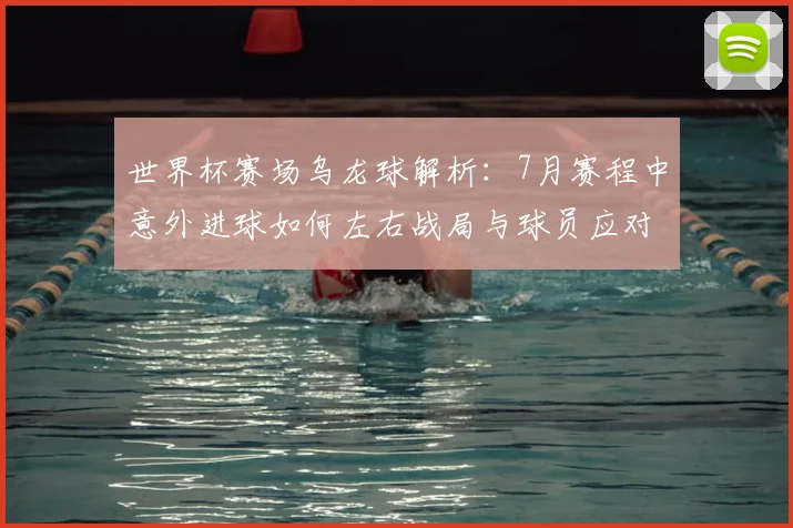 世界杯赛场乌龙球解析：7月赛程中意外进球如何左右战局与球员应对策略