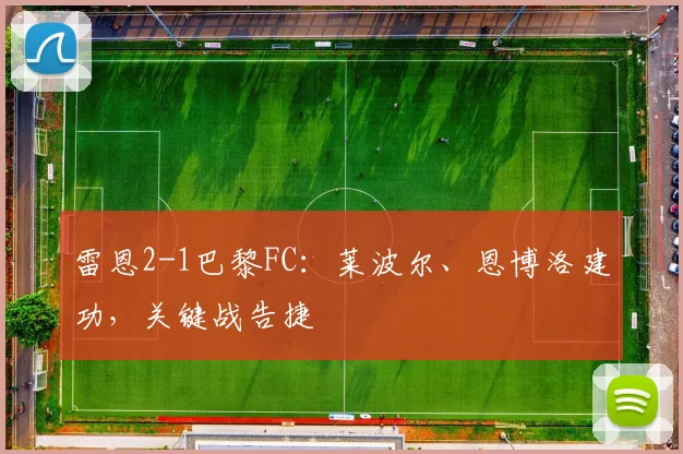 雷恩2-1巴黎FC：莱波尔、恩博洛建功，关键战告捷