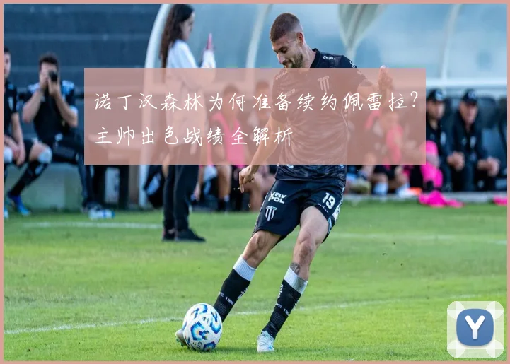 诺丁汉森林为何准备续约佩雷拉？主帅出色战绩全解析