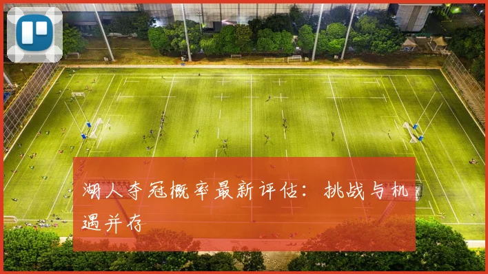 湖人夺冠概率最新评估:挑战与机遇并存