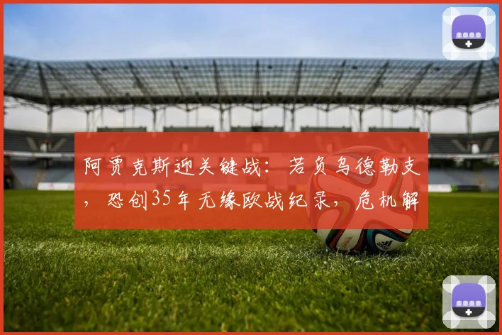 阿贾克斯迎关键战：若负乌德勒支，恐创35年无缘欧战纪录，危机解读