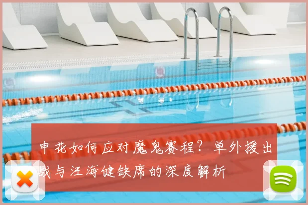 申花如何应对魔鬼赛程？单外援出战与汪海健缺席的深度解析